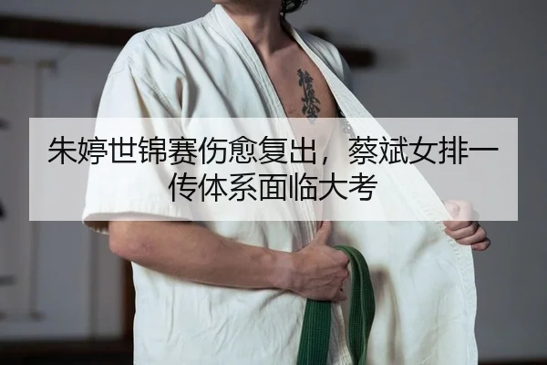 朱婷世锦赛伤愈复出，蔡斌女排一传体系面临大考